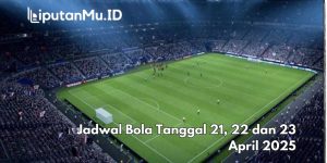 Jadwal Bola Tanggal 21, 22 dan 23 April 2025