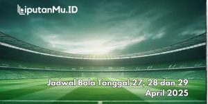 Jadwal Bola Tanggal 27, 28 dan 29 April 2025