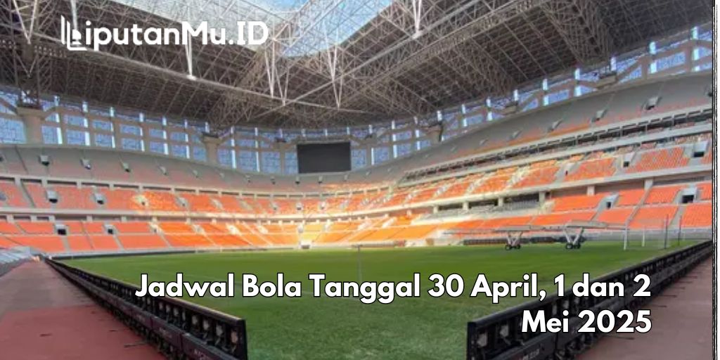 Jadwal Bola Tanggal 30 April, 1 dan 2 Mei 2025