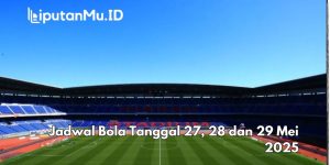 Jadwal Bola Tanggal 27, 28 dan 29 Mei 2025